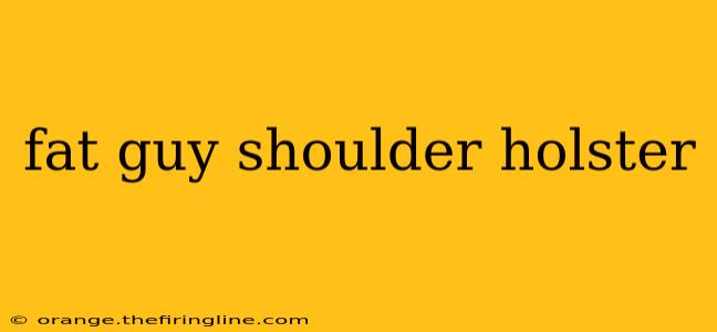 fat guy shoulder holster