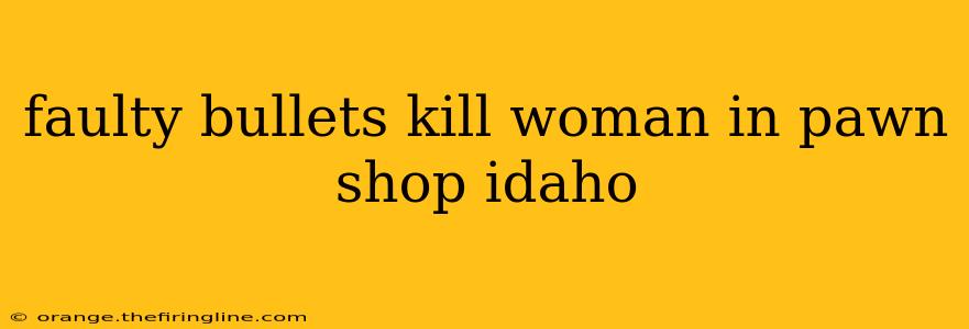 faulty bullets kill woman in pawn shop idaho