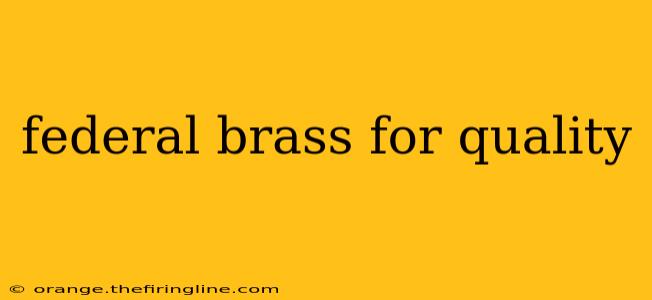 federal brass for quality