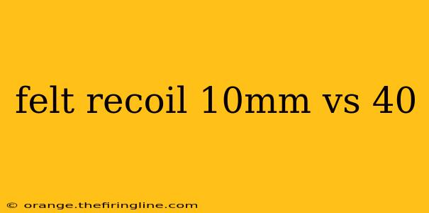 felt recoil 10mm vs 40