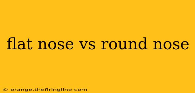 flat nose vs round nose