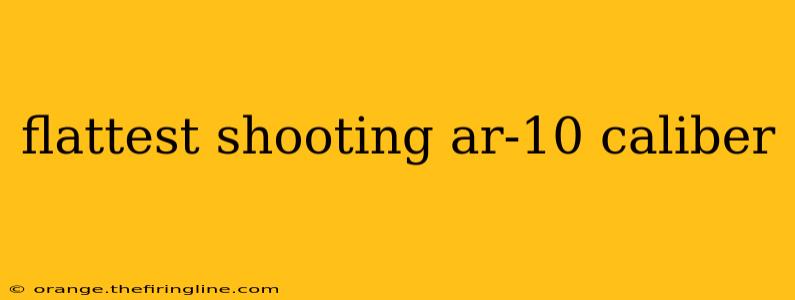 flattest shooting ar-10 caliber