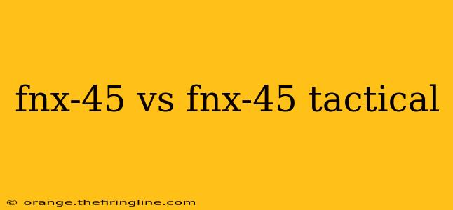 fnx-45 vs fnx-45 tactical