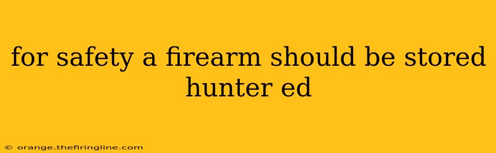 for safety a firearm should be stored hunter ed