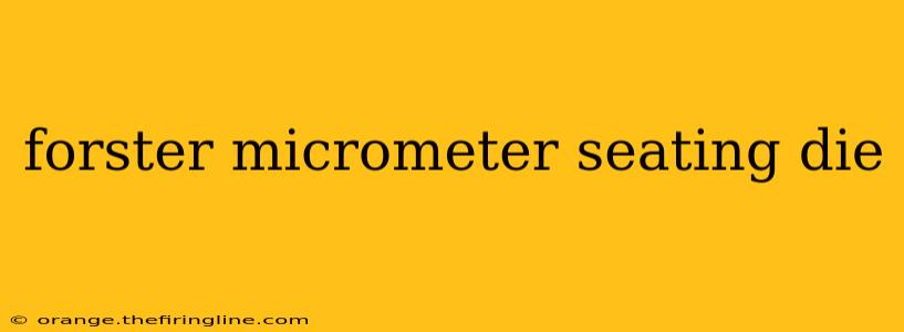 forster micrometer seating die