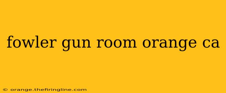 fowler gun room orange ca