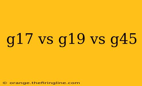 g17 vs g19 vs g45