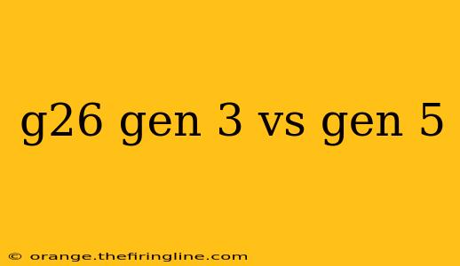 g26 gen 3 vs gen 5