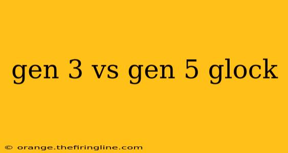 gen 3 vs gen 5 glock