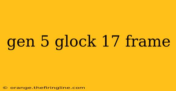 gen 5 glock 17 frame