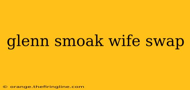 glenn smoak wife swap