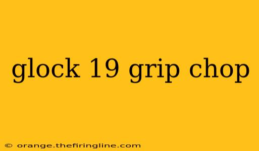 glock 19 grip chop