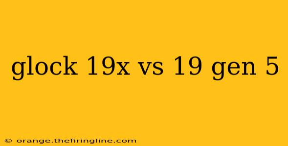 glock 19x vs 19 gen 5