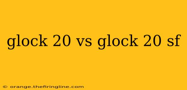 glock 20 vs glock 20 sf