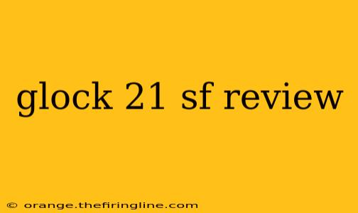 glock 21 sf review