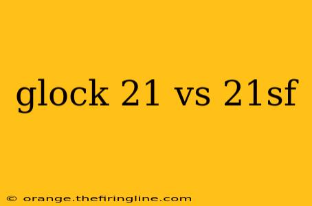 glock 21 vs 21sf