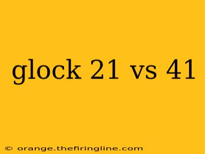 glock 21 vs 41