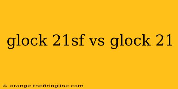 glock 21sf vs glock 21