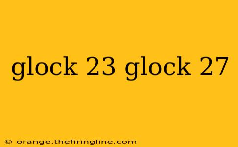 glock 23 glock 27