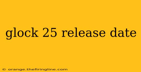 glock 25 release date