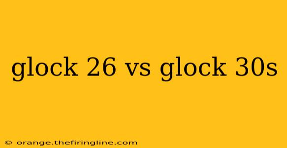 glock 26 vs glock 30s