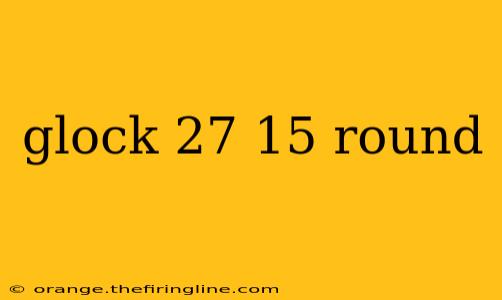 glock 27 15 round