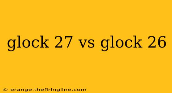 glock 27 vs glock 26