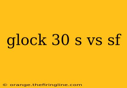 glock 30 s vs sf