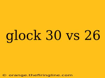 glock 30 vs 26