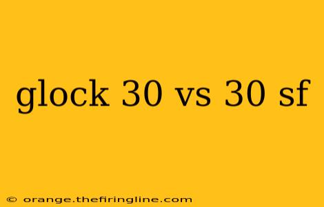 glock 30 vs 30 sf