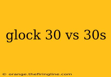 glock 30 vs 30s