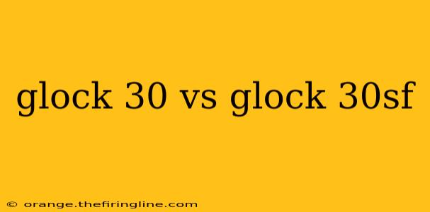 glock 30 vs glock 30sf