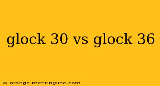 glock 30 vs glock 36