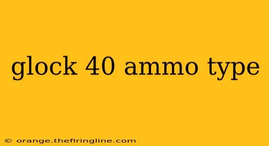 glock 40 ammo type