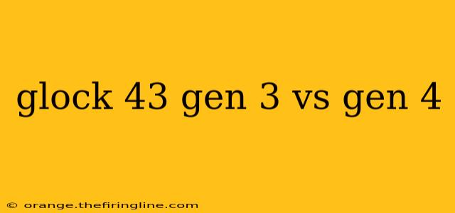 glock 43 gen 3 vs gen 4