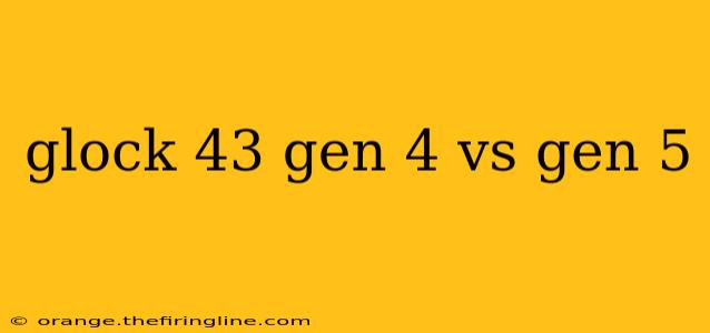 glock 43 gen 4 vs gen 5