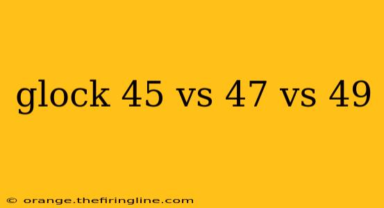 glock 45 vs 47 vs 49