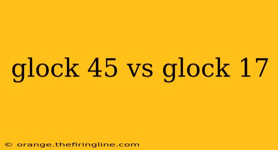 glock 45 vs glock 17