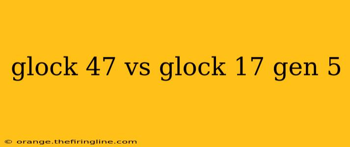 glock 47 vs glock 17 gen 5