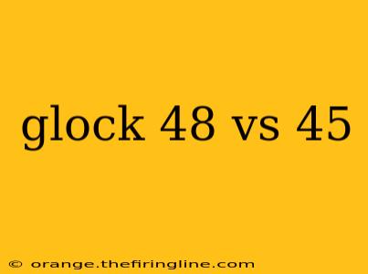 glock 48 vs 45