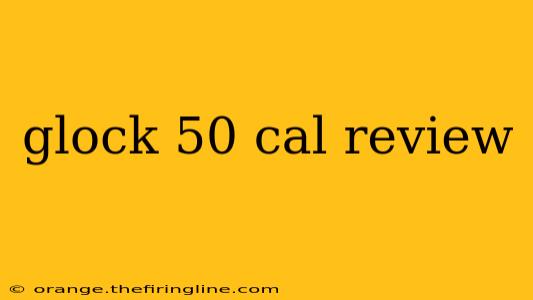 glock 50 cal review