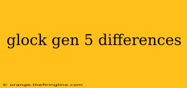 glock gen 5 differences