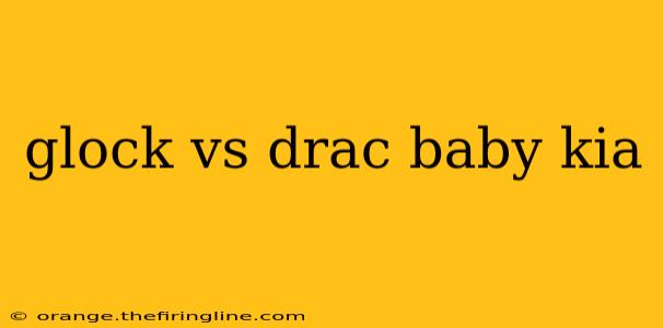 glock vs drac baby kia