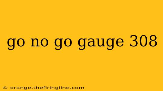 go no go gauge 308