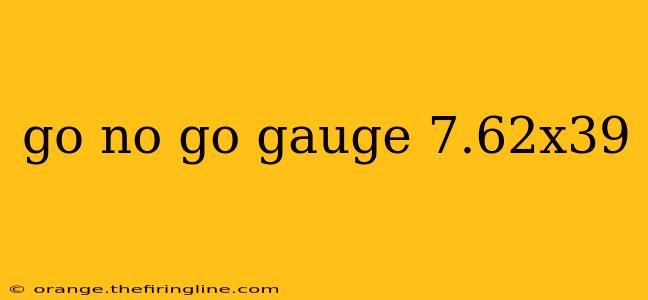 go no go gauge 7.62x39