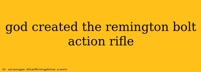 god created the remington bolt action rifle