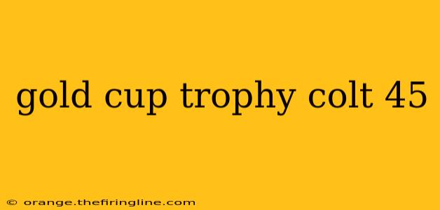 gold cup trophy colt 45