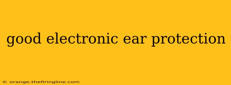 good electronic ear protection