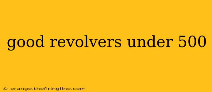 good revolvers under 500