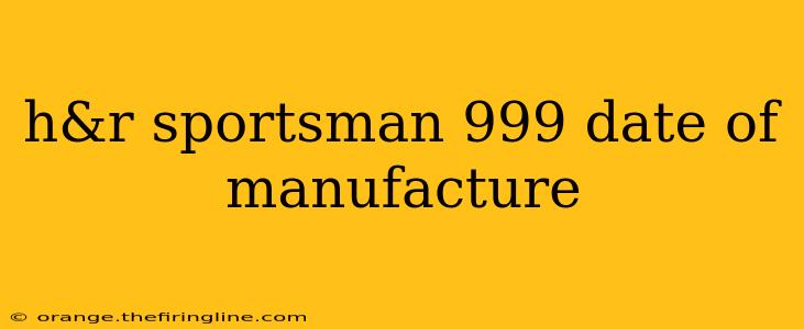 h&r sportsman 999 date of manufacture